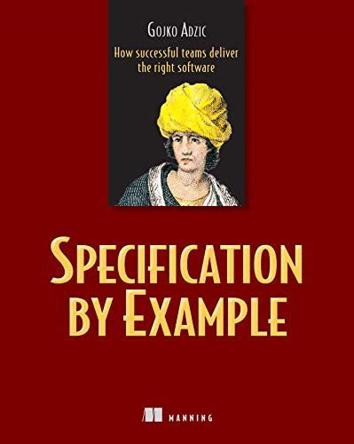 Specification by Example: How Successful Teams Deliver the Right Software